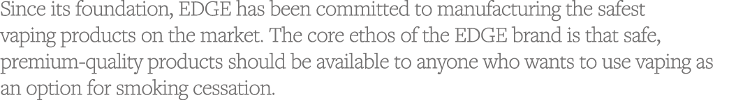Since its foundation, EDGE has been committed to manufacturing the safest vaping products on the market  The core eth   