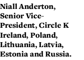 Niall Anderton, Senior Vice- President, Circle K Ireland, Poland, Lithuania, Latvia, Estonia and Russia 
