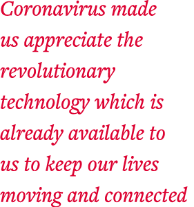 Coronavirus made us appreciate the revolutionary technology which is already available to us to keep our lives moving   