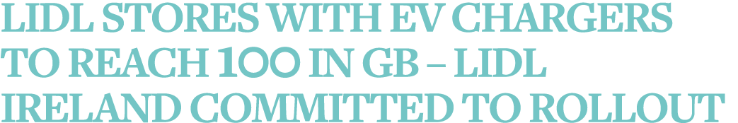 Lidl stores with EV chargers to reach 100 in GB   Lidl Ireland committed to rollout