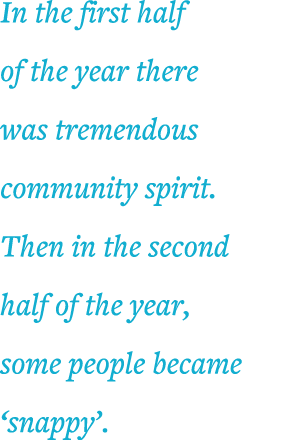 In the first half of the year there was tremendous community spirit  Then in the second half of the year, some people   