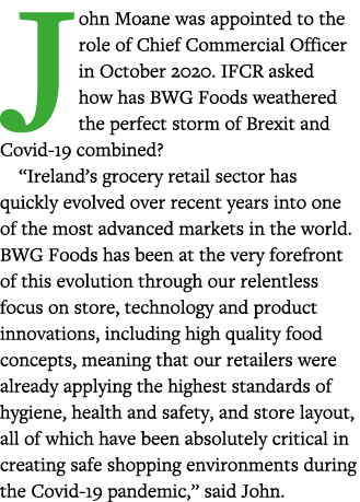 John Moane was appointed to the role of Chief Commercial Officer in October 2020  IFCR asked how has BWG Foods weathe   