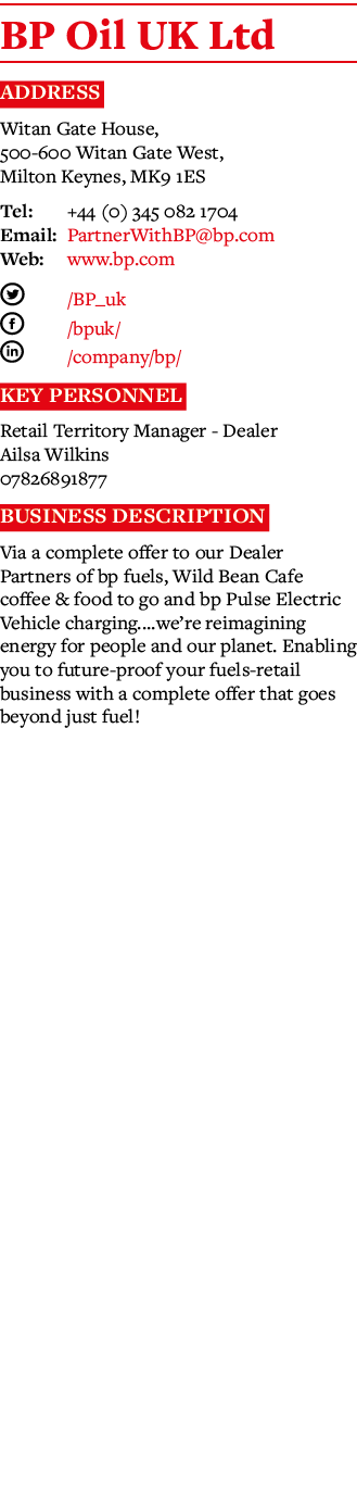 BP Oil UK Ltd Address Witan Gate House, 500-600 Witan Gate West, Milton Keynes, MK9 1ES Tel: +44 (0) 345 082 1704 Ema   