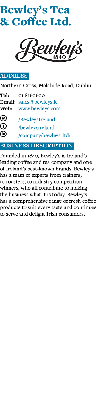 Bewley s Tea & Coffee Ltd   Address Northern Cross, Malahide Road, Dublin Tel: 01 8160600 Email: sales bewleys ie Web   