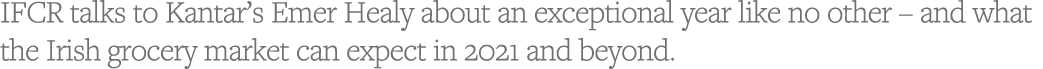 IFCR talks to Kantar s Emer Healy about an exceptional year like no other   and what the Irish grocery market can exp   
