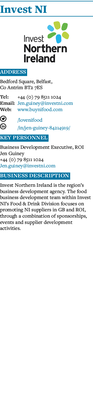 Invest NI  Address Bedford Square, Belfast, Co Antrim BT2 7ES Tel: +44 (0) 79 8511 1024 Email: Jen guiney investni co   