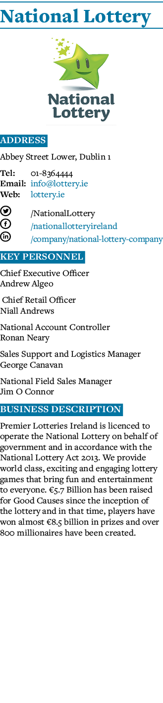 National Lottery  Address Abbey Street Lower, Dublin 1 Tel: 01-8364444 Email: info lottery ie Web: lottery ie T  Nati   