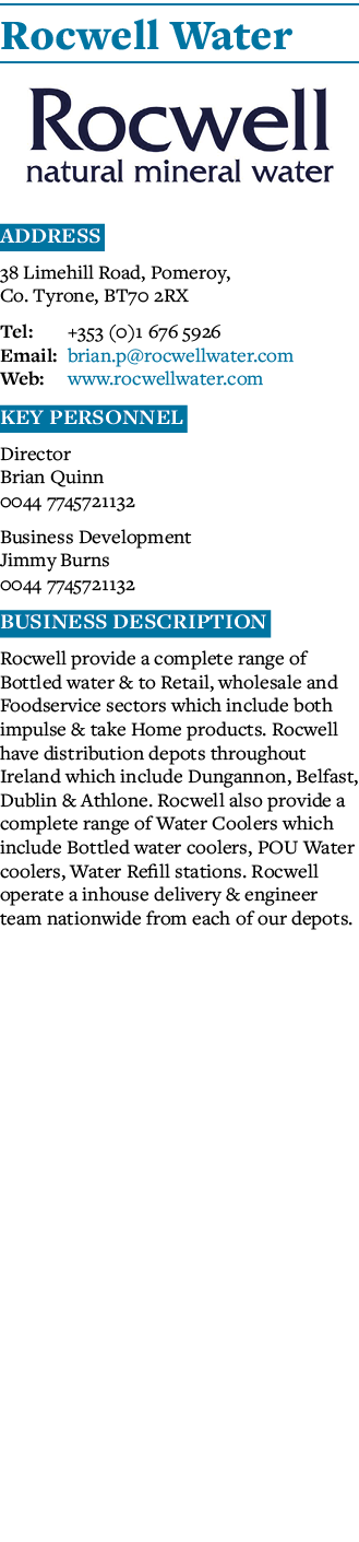 Rocwell Water  Address 38 Limehill Road, Pomeroy, Co  Tyrone, BT70 2RX Tel: +353 (0)1 676 5926 Email: brian p rocwell   
