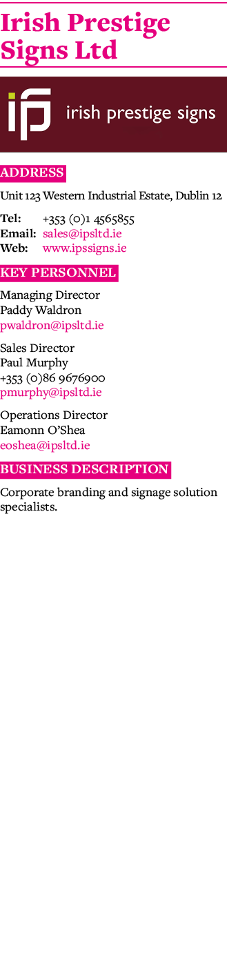 Irish Prestige Signs Ltd  Address Unit 123 Western Industrial Estate, Dublin 12 Tel: +353 (0)1 4565855 Email: sales i   