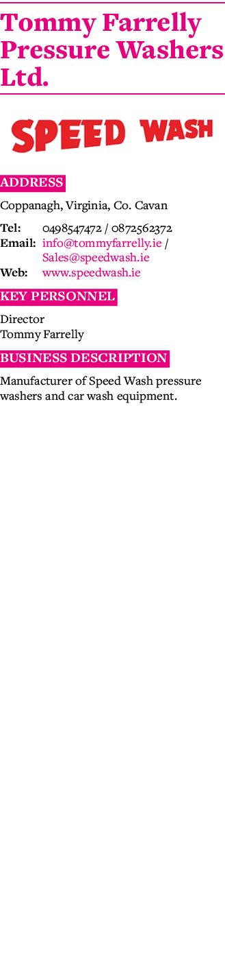 Tommy Farrelly Pressure Washers Ltd   Address Coppanagh, Virginia, Co  Cavan Tel: 0498547472   0872562372 Email: info   