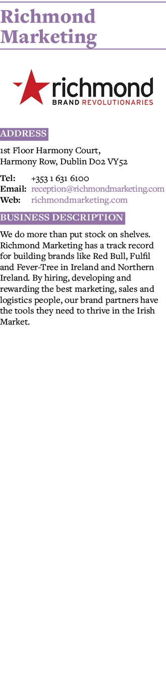 Richmond Marketing  Address 1st Floor Harmony Court, Harmony Row, Dublin D02 VY52 Tel: +353 1 631 6100 Email: recepti   