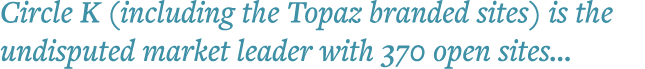 Circle K (including the Topaz branded sites) is the undisputed market leader with 370 open sites   