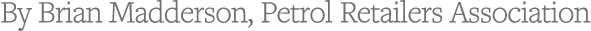 By Brian Madderson, Petrol Retailers Association