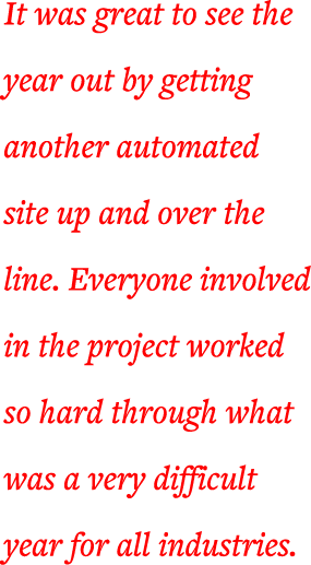 It was great to see the year out by getting another automated site up and over the line  Everyone involved in the pro   