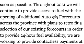 soon as possible  Throughout 2021 we will continue to provide access to fuel with the opening of additional Auto 365    