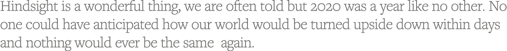 Hindsight is a wonderful thing, we are often told but 2020 was a year like no other  No one could have anticipated ho   