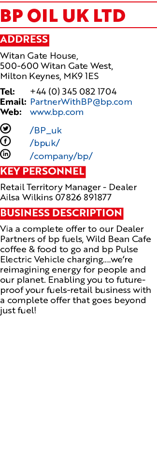 BP Oil UK Ltd Address Witan Gate House, 500-600 Witan Gate West, Milton Keynes, MK9 1ES Tel: +44 (0) 345 082 1704 Ema   