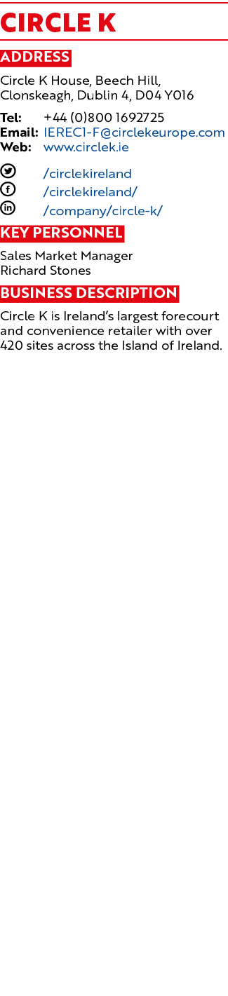 Circle K Address Circle K House, Beech Hill, Clonskeagh, Dublin 4, D04 Y016 Tel: +44 (0)800 1692725 Email: IEREC1-F c   