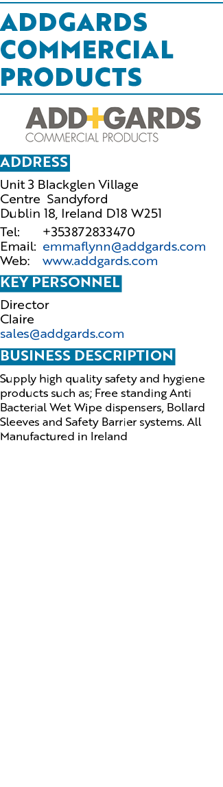 Addgards Commercial Products  Address Unit 3 Blackglen Village Centre  Sandyford Dublin 18, Ireland D18 W251 Tel: +35   