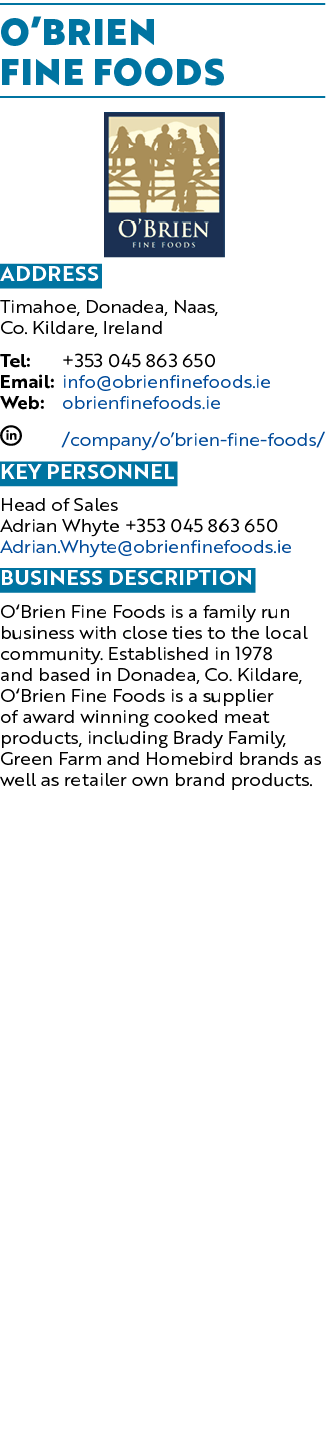 O Brien Fine Foods  Address Timahoe, Donadea, Naas, Co  Kildare, Ireland Tel: +353 045 863 650 Email: info obrienfine   