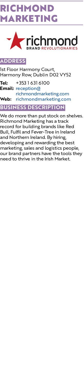 Richmond Marketing  Address 1st Floor Harmony Court, Harmony Row, Dublin D02 VY52 Tel: +353 1 631 6100 Email: recepti   