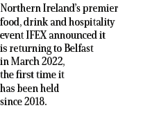 Northern Ireland s premier food, drink and hospitality event IFEX announced it is returning to Belfast in March 2022,   