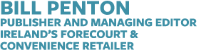 BILL PENTON Publisher and Managing Editor Ireland s Forecourt & Convenience Retailer