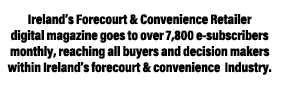 Ireland s Forecourt & Convenience Retailer digital magazine goes to over 7,800 e-subscribers monthly, reaching all bu   