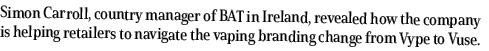 Simon Carroll, country manager of BAT in Ireland, revealed how the company is helping retailers to navigate the vapin   