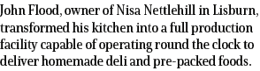 John Flood, owner of Nisa Nettlehill in Lisburn, transformed his kitchen into a full production facility capable of o   