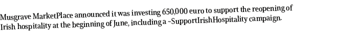 Musgrave MarketPlace announced it was investing 650,000 euro to support the reopening of Irish hospitality at the beg   