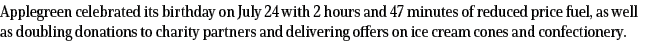 Applegreen celebrated its birthday on July 24 with 2 hours and 47 minutes of reduced price fuel, as well as doubling    