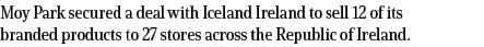 Moy Park secured a deal with Iceland Ireland to sell 12 of its branded products to 27 stores across the Republic of I   