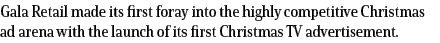 Gala Retail made its first foray into the highly competitive Christmas ad arena with the launch of its first Christma   
