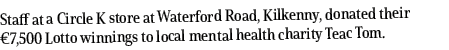 Staff at a Circle K store at Waterford Road, Kilkenny, donated their  7,500 Lotto winnings to local mental health cha   