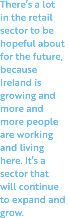 There s a lot in the retail sector to be hopeful about for the future, because Ireland is growing and more and more p   