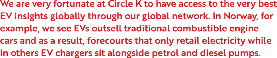 We are very fortunate at Circle K to have access to the very best EV insights globally through our global network  In   