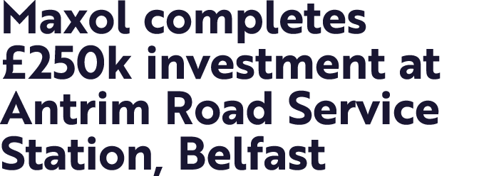Maxol completes  250k investment at Antrim Road Service Station, Belfast