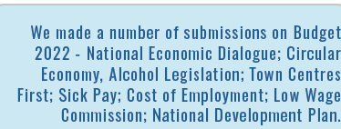 We made a number of submissions on Budget 2022 - National Economic Dialogue; Circular Economy, Alcohol Legislation; T   