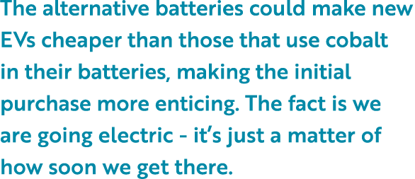 The alternative batteries could make new EVs cheaper than those that use cobalt in their batteries, making the initia   