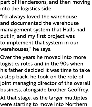 part of Hendersons, and then moving into the logistics side   I d always loved the warehouse and documented the wareh   