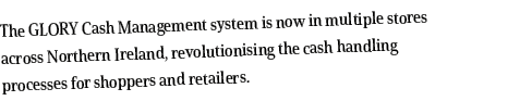 The GLORY Cash Management system is now in multiple stores across Northern Ireland, revolutionising the cash handling   