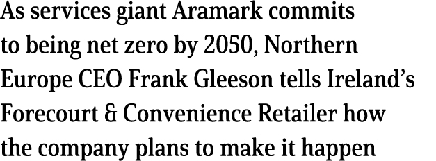 As services giant Aramark commits to being net zero by 2050, Northern Europe CEO Frank Gleeson tells Ireland s Foreco   