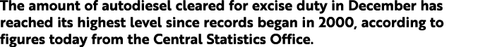 The amount of autodiesel cleared for excise duty in December has reached its highest level since records began in 200   