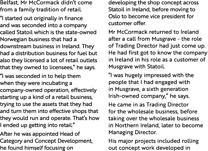 Belfast, Mr McCormack didn t come from a family tradition of retail   I started out originally in finance and was sec   