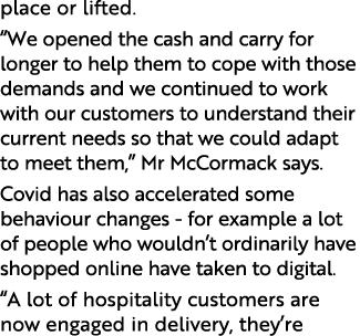 place or lifted   We opened the cash and carry for longer to help them to cope with those demands and we continued to   