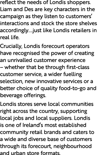 reflect the needs of Londis shoppers  Liam and Des are key characters in the campaign as they listen to customers  in   