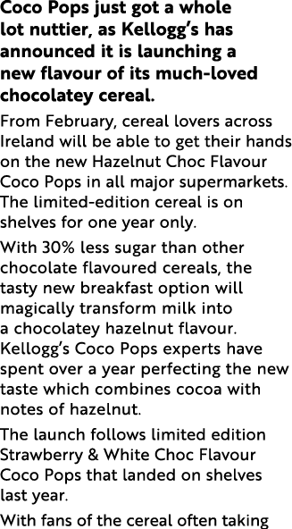 Coco Pops just got a whole lot nuttier, as Kellogg s has announced it is launching a new flavour of its much-loved ch   