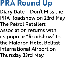 PRA Round Up Diary Date – Don’t Miss the PRA Roadshow on 23rd May The Petrol Retailers Association returns with its p...