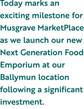 Today marks an exciting milestone for Musgrave MarketPlace as we launch our new Next Generation Food Emporium at our ...